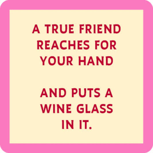 A true friend reaches for your hand and puts a wine glass in it.